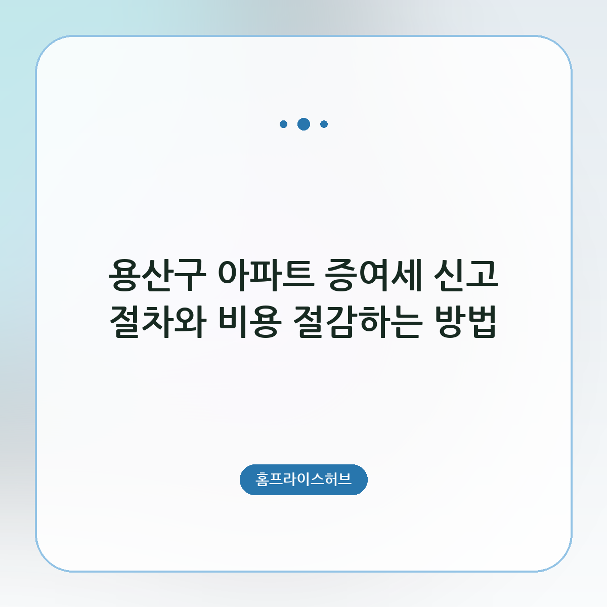 용산구 아파트 증여세 신고 절차와 비용 절감하는 방법
