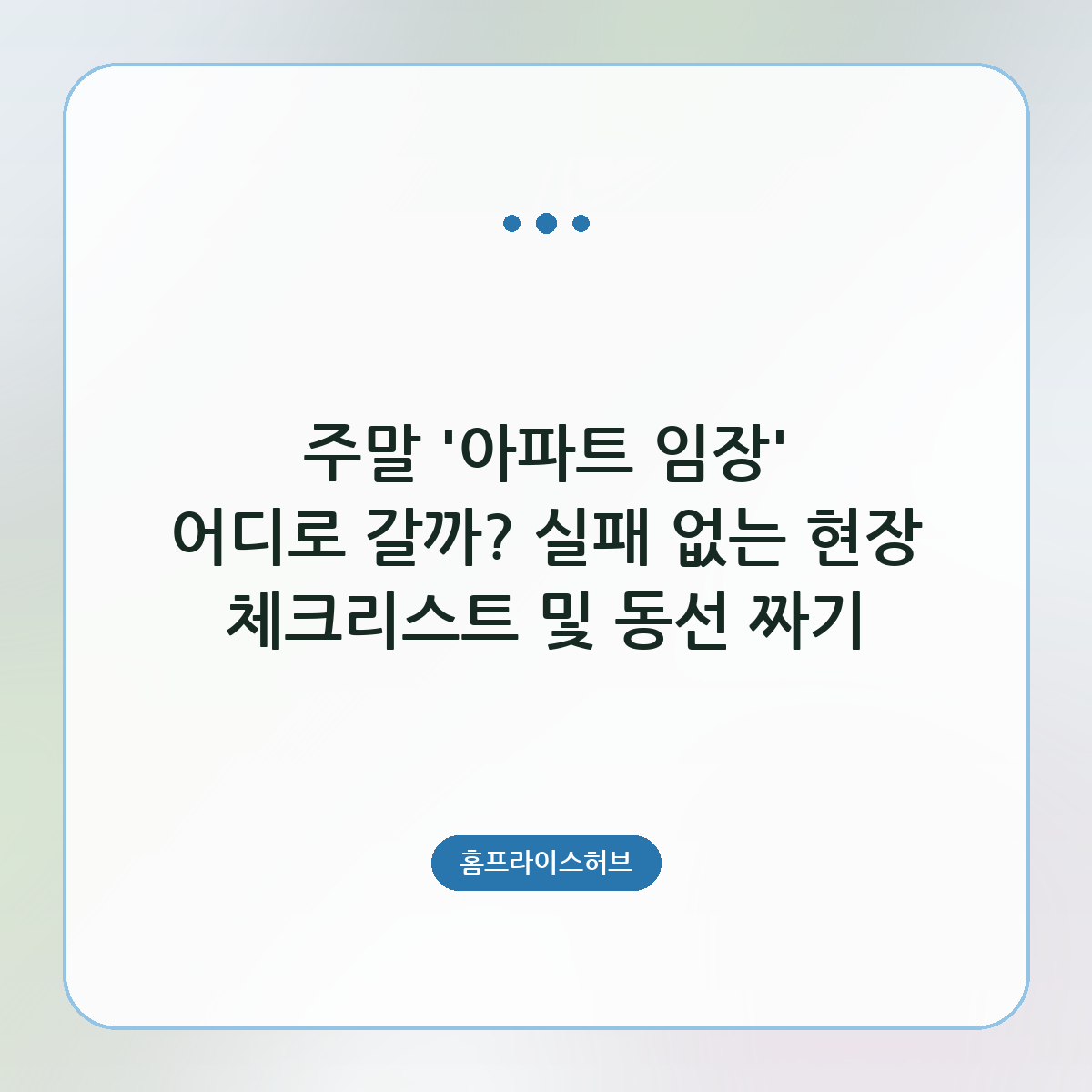 주말 '아파트 임장' 어디로 갈까? 실패 없는 현장 체크리스트 및 동선 짜기