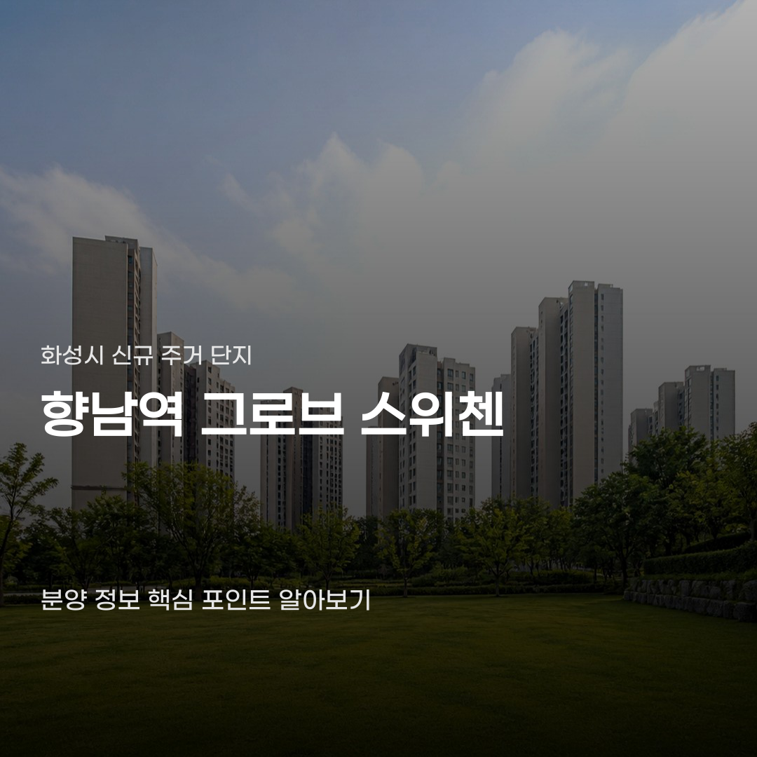 향남역 그로브 스위첸 분양 정보 조건이 다른 이유