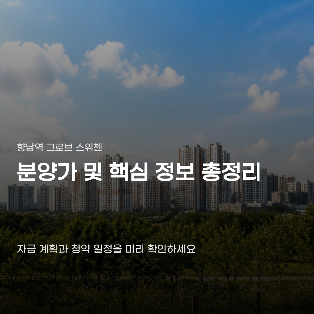 향남역 그로브 스위첸 분양가 감당할 수 있을까 걱정된다면