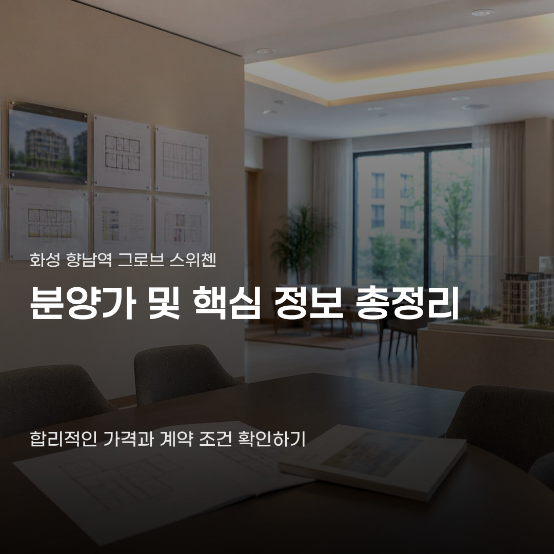 화성 향남역 그로브 스위첸 분양가, 확인해야 할 4가지 정보
