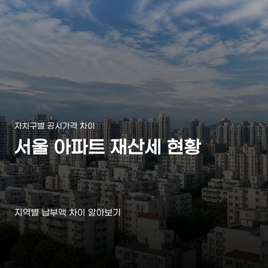 서울 아파트 재산세 현황, 자치구별 공시가격 차이에 따라 달라집니다